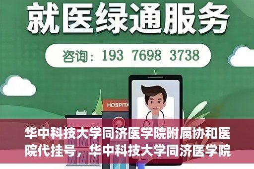 华中科技大学同济医学院附属协和医院代挂号，华中科技大学同济医学院附属协和医院代挂号服务详解