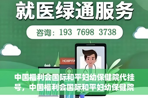 中国福利会国际和平妇幼保健院代挂号，中国福利会国际和平妇幼保健院便捷代挂号服务