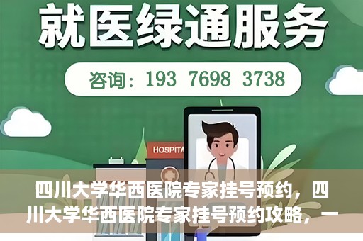 四川大学华西医院专家挂号预约，四川大学华西医院专家挂号预约攻略，一站式解决您的就医需求