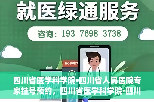 四川省医学科学院•四川省人民医院专家挂号预约，四川省医学科学院·四川省人民医院专家挂号预约攻略解析