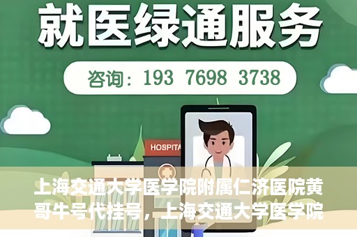 上海交通大学医学院附属仁济医院黄哥牛号代挂号，上海交通大学医学院附属仁济医院黄哥牛号挂号攻略揭秘