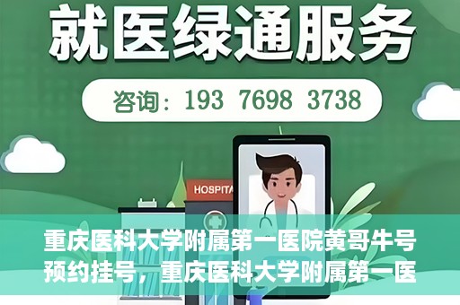 重庆医科大学附属第一医院黄哥牛号预约挂号，重庆医科大学附属第一医院黄哥牛号预约挂号攻略