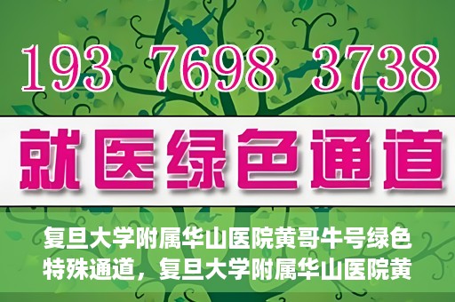 复旦大学附属华山医院黄哥牛号绿色特殊通道，复旦大学附属华山医院黄哥牛号，绿色特殊通道开启健康之门