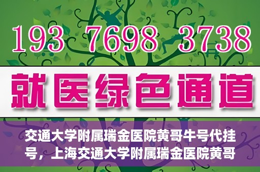 交通大学附属瑞金医院黄哥牛号代挂号，上海交通大学附属瑞金医院黄哥牛号挂号攻略，便捷代挂号服务解析