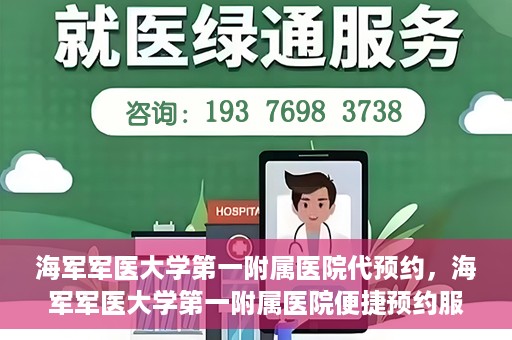 海军军医大学第一附属医院代预约，海军军医大学第一附属医院便捷预约服务启动