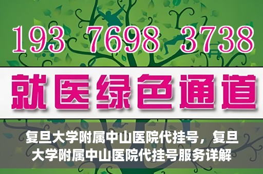 复旦大学附属中山医院代挂号，复旦大学附属中山医院代挂号服务详解