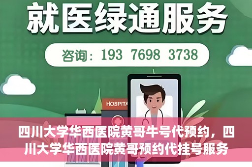 四川大学华西医院黄哥牛号代预约，四川大学华西医院黄哥预约代挂号服务启动
