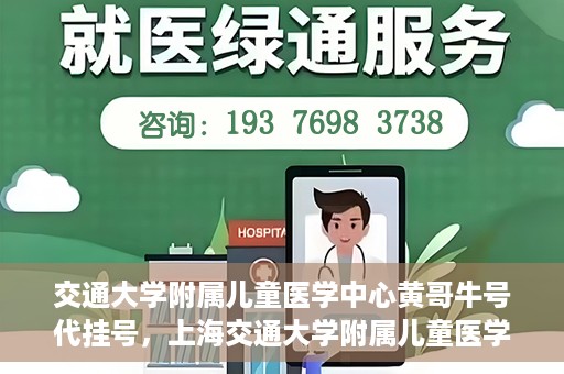 交通大学附属儿童医学中心黄哥牛号代挂号，上海交通大学附属儿童医学中心黄哥牛号代挂号解析与攻略