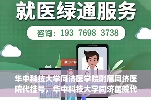 华中科技大学同济医学院附属同济医院代挂号，华中科技大学同济医院代挂号服务解析