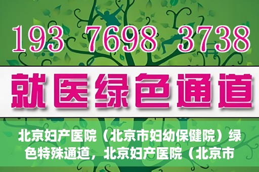 北京妇产医院（北京市妇幼保健院）绿色特殊通道，北京妇产医院（北京市妇幼保健院）绿色特殊通道，关爱母婴健康，畅通无阻的医疗服务体验