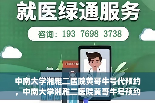 中南大学湘雅二医院黄哥牛号代预约，中南大学湘雅二医院黄哥牛号预约服务启动