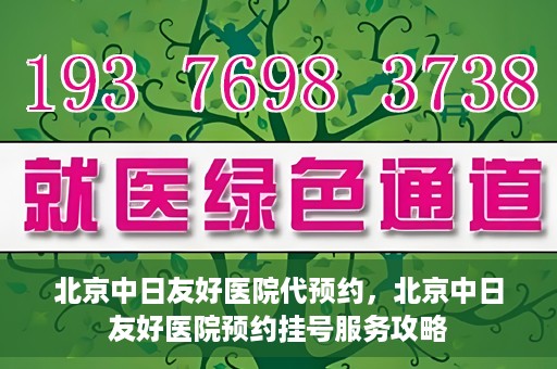 北京中日友好医院代预约，北京中日友好医院预约挂号服务攻略