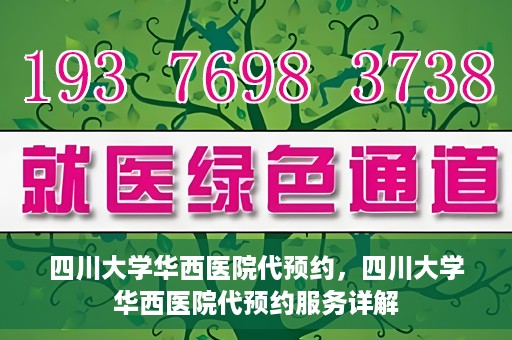 四川大学华西医院代预约，四川大学华西医院代预约服务详解