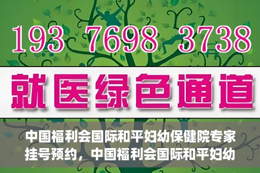 中国福利会国际和平妇幼保健院专家挂号预约，中国福利会国际和平妇幼保健院专家挂号预约攻略