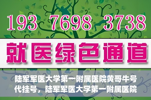 陆军军医大学第一附属医院黄哥牛号代挂号，陆军军医大学第一附属医院黄哥牛号助您轻松挂号就医