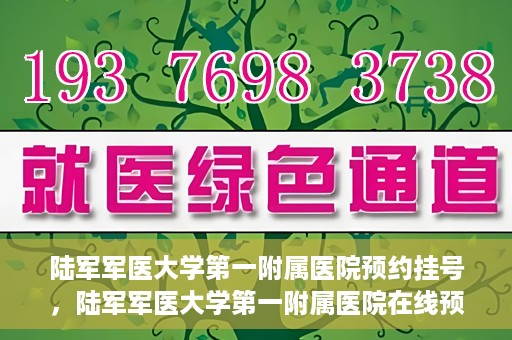 陆军军医大学第一附属医院预约挂号，陆军军医大学第一附属医院在线预约挂号攻略