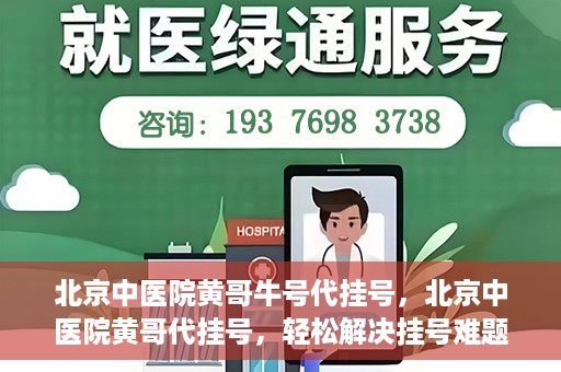 北京中医院黄哥牛号代挂号，北京中医院黄哥代挂号，轻松解决挂号难题