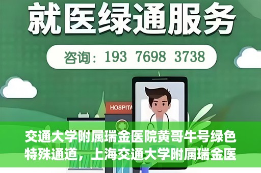 交通大学附属瑞金医院黄哥牛号绿色特殊通道，上海交通大学附属瑞金医院黄哥牛号，绿色特殊通道开启健康之门