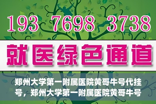 郑州大学第一附属医院黄哥牛号代挂号，郑州大学第一附属医院黄哥牛号代挂号攻略揭秘