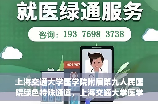上海交通大学医学院附属第九人民医院绿色特殊通道，上海交通大学医学院附属第九人民医院，绿色特殊通道开启健康之门