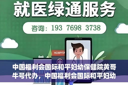 中国福利会国际和平妇幼保健院黄哥牛号代办，中国福利会国际和平妇幼保健院黄哥牛号业务代办全解析