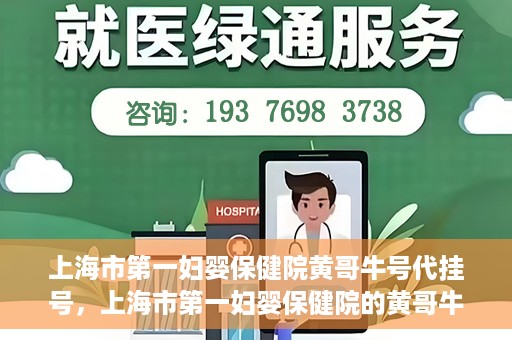 上海市第一妇婴保健院黄哥牛号代挂号，上海市第一妇婴保健院的黄哥牛号代挂号服务解析