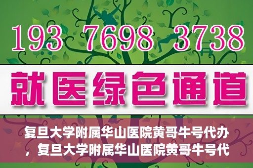 复旦大学附属华山医院黄哥牛号代办，复旦大学附属华山医院黄哥牛号代办，就医无忧，专业代办服务助您轻松就医体验