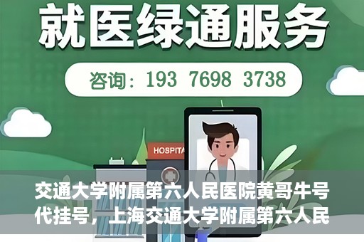 交通大学附属第六人民医院黄哥牛号代挂号，上海交通大学附属第六人民医院黄哥牛号代挂号攻略