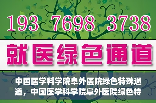 中国医学科学院阜外医院绿色特殊通道，中国医学科学院阜外医院绿色特殊通道，健康守护的紧急通道