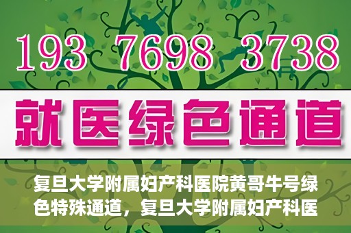 复旦大学附属妇产科医院黄哥牛号绿色特殊通道，复旦大学附属妇产科医院黄哥牛号，绿色特殊通道开启健康之门