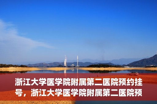 浙江大学医学院附属第二医院预约挂号，浙江大学医学院附属第二医院预约挂号攻略解析