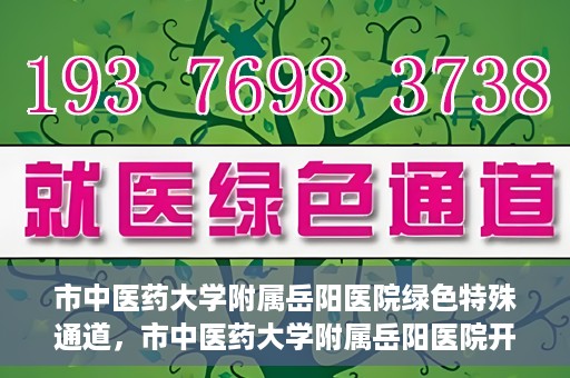 市中医药大学附属岳阳医院绿色特殊通道，市中医药大学附属岳阳医院开通绿色特殊通道，助力健康岳阳建设