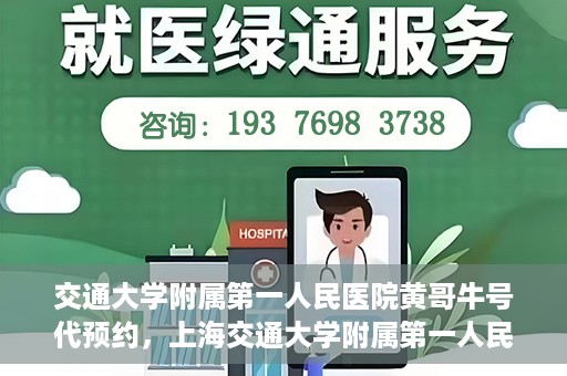 交通大学附属第一人民医院黄哥牛号代预约，上海交通大学附属第一人民医院黄哥预约挂号攻略，便捷预约，轻松就医