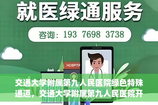 交通大学附属第九人民医院绿色特殊通道，交通大学附属第九人民医院开通绿色特殊通道，助力患者高效就医