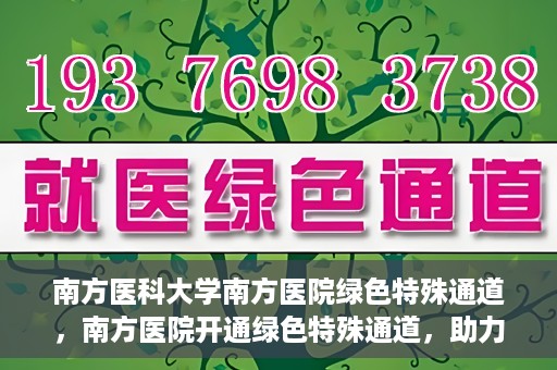 南方医科大学南方医院绿色特殊通道，南方医院开通绿色特殊通道，助力患者就医无忧