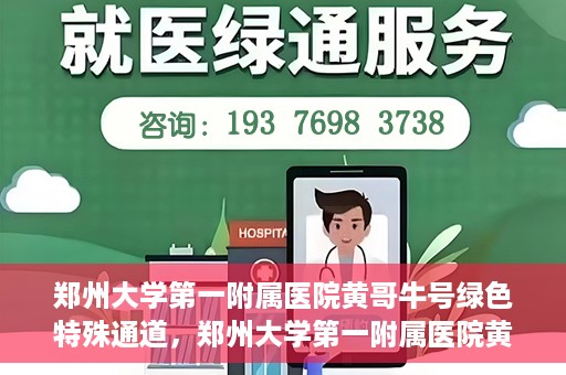 郑州大学第一附属医院黄哥牛号绿色特殊通道，郑州大学第一附属医院黄哥牛号，绿色特殊通道开启生命之门
