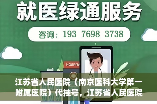 江苏省人民医院（南京医科大学第一附属医院）代挂号，江苏省人民医院（南京医科大学第一附属医院）代挂号服务详解