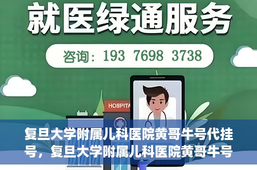 复旦大学附属儿科医院黄哥牛号代挂号，复旦大学附属儿科医院黄哥牛号代挂号解析，专业解读与挂号攻略