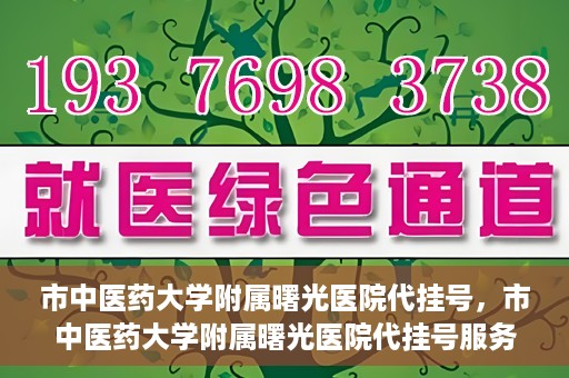 市中医药大学附属曙光医院代挂号，市中医药大学附属曙光医院代挂号服务详解