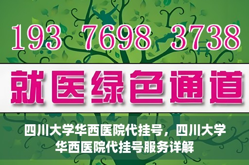 四川大学华西医院代挂号，四川大学华西医院代挂号服务详解