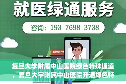 复旦大学附属中山医院绿色特殊通道，复旦大学附属中山医院开通绿色特殊通道助力患者高效就医体验