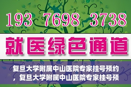 复旦大学附属中山医院专家挂号预约，复旦大学附属中山医院专家挂号预约攻略解析