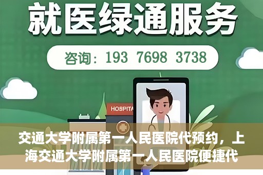 交通大学附属第一人民医院代预约，上海交通大学附属第一人民医院便捷代预约服务指南