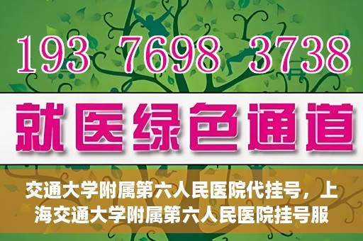 交通大学附属第六人民医院代挂号，上海交通大学附属第六人民医院挂号服务详解