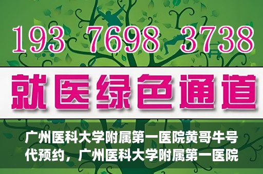 广州医科大学附属第一医院黄哥牛号代预约，广州医科大学附属第一医院黄哥名医号预约攻略