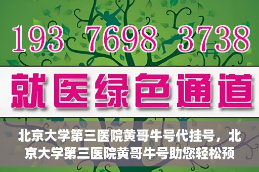 北京大学第三医院黄哥牛号代挂号，北京大学第三医院黄哥牛号助您轻松预约挂号