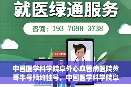 中国医学科学院阜外心血管病医院黄哥牛号预约挂号，中国医学科学院阜外心血管病医院黄哥牛号预约挂号指南，轻松挂号，健康无忧！