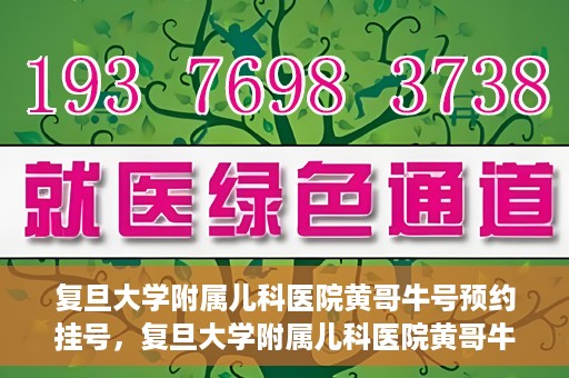 复旦大学附属儿科医院黄哥牛号预约挂号，复旦大学附属儿科医院黄哥牛号预约挂号攻略详解