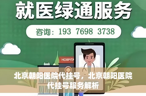 北京朝阳医院代挂号，北京朝阳医院代挂号服务解析
