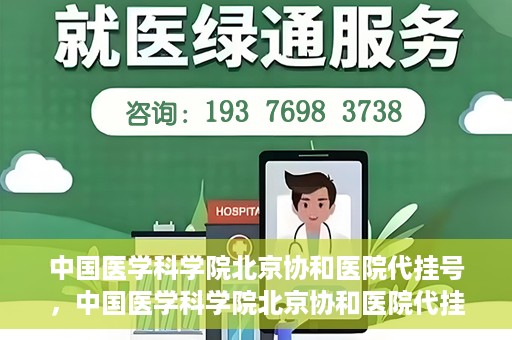 中国医学科学院北京协和医院代挂号，中国医学科学院北京协和医院代挂号服务详解